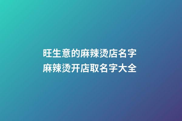 旺生意的麻辣烫店名字 麻辣烫开店取名字大全-第1张-店铺起名-玄机派